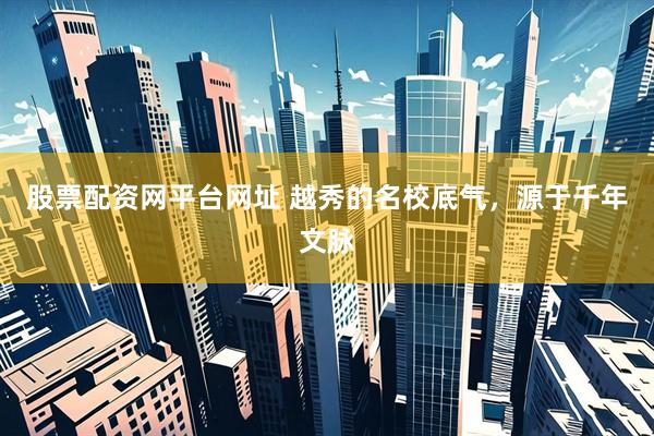 股票配资网平台网址 越秀的名校底气，源于千年文脉