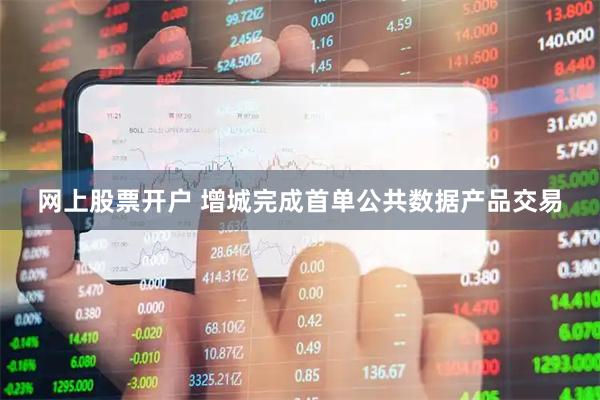 网上股票开户 增城完成首单公共数据产品交易